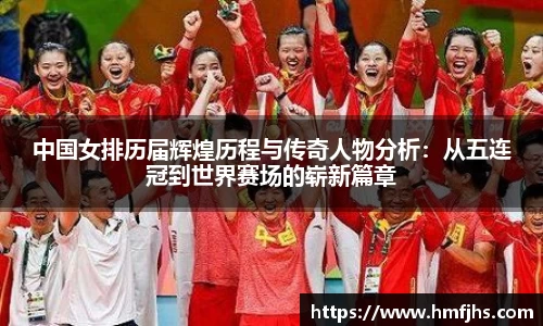 中国女排历届辉煌历程与传奇人物分析：从五连冠到世界赛场的崭新篇章