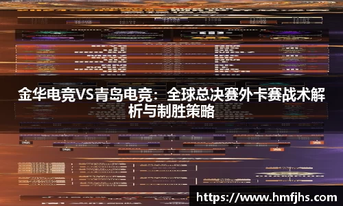 金华电竞VS青岛电竞：全球总决赛外卡赛战术解析与制胜策略