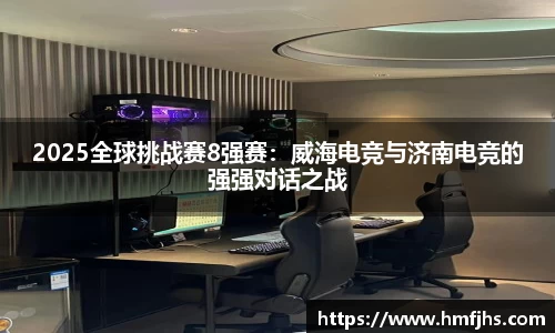 2025全球挑战赛8强赛：威海电竞与济南电竞的强强对话之战