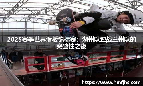 2025赛季世界滑板锦标赛：湖州队迎战兰州队的突破性之夜