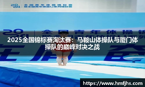 2025全国锦标赛淘汰赛：马鞍山体操队与厦门体操队的巅峰对决之战