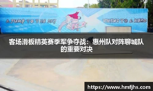 客场滑板精英赛季军争夺战：惠州队对阵聊城队的重要对决