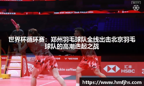 世界杯循环赛：郑州羽毛球队全线出击北京羽毛球队的高潮迭起之战