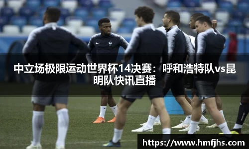中立场极限运动世界杯14决赛：呼和浩特队vs昆明队快讯直播